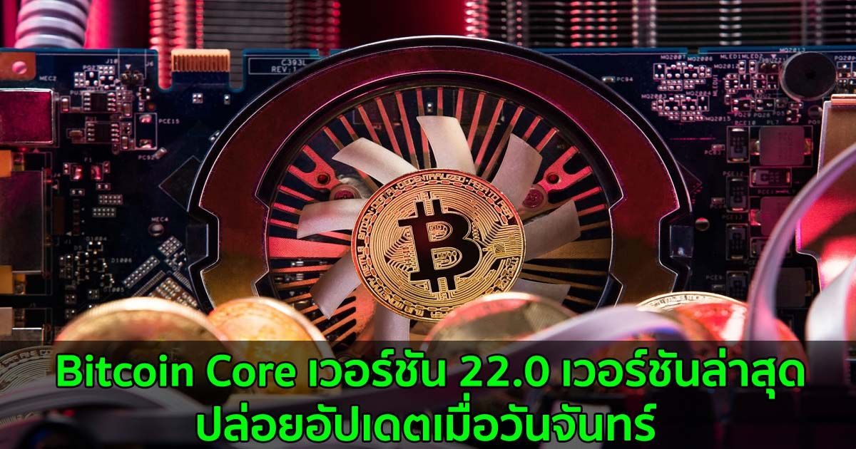 Bitcoin Core เวอร์ชัน 22.0 เวอร์ชันล่าสุด ปล่อยอัปเดตเมื่อวันจันทร์