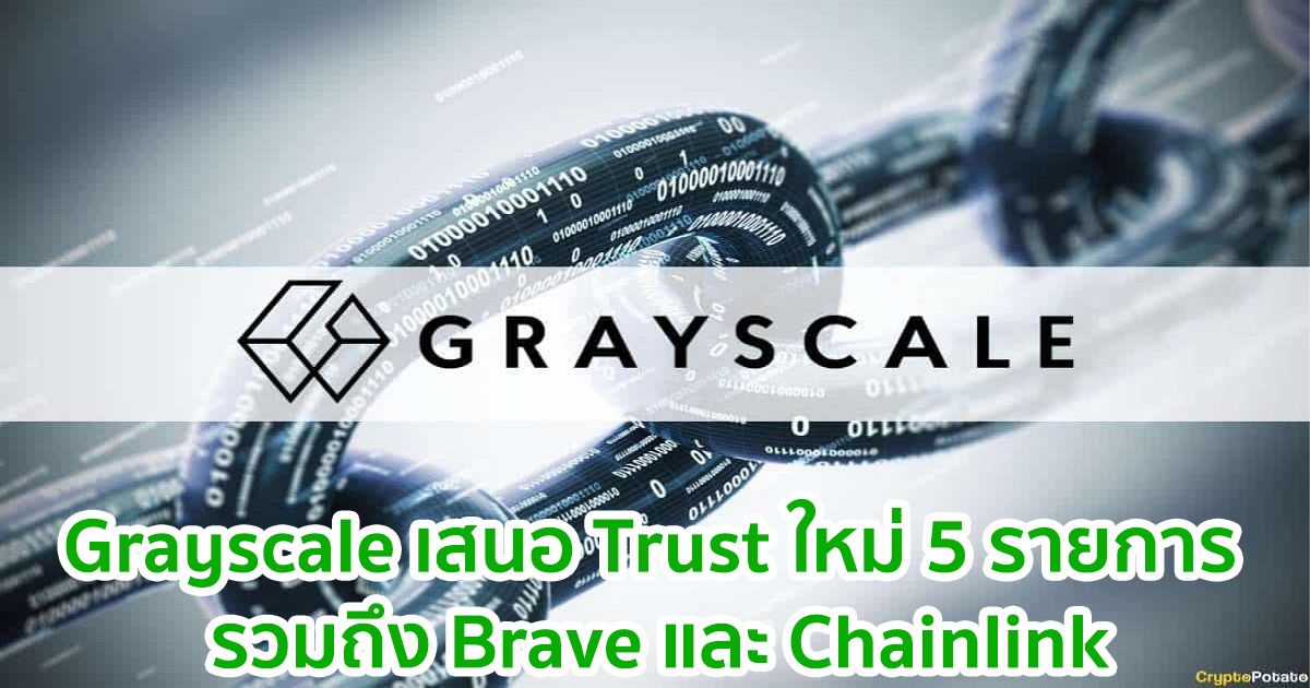 Grayscale เสนอ Trust ใหม่ 5 รายการ รวมถึง Brave และ  Chainlink