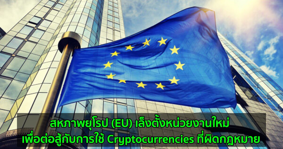 สหภาพยุโรป (EU) เล็งตั้งหน่วยงานใหม่ เพื่อต่อสู้กับการใช้ Cryptocurrencies ที่ผิดกฎหมาย