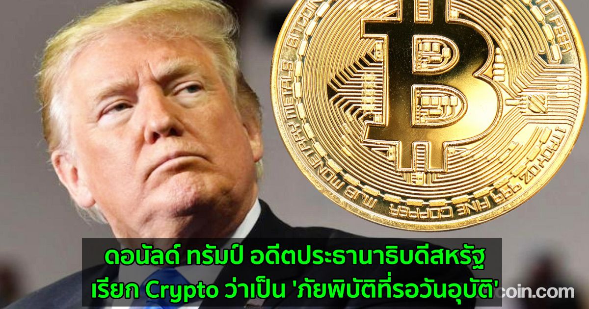 ดอนัลด์ ทรัมป์ อดีตประธานาธิบดีสหรัฐ  เรียก Crypto ว่าเป็น 'ภัยพิบัติที่รอวันอุบัติ'