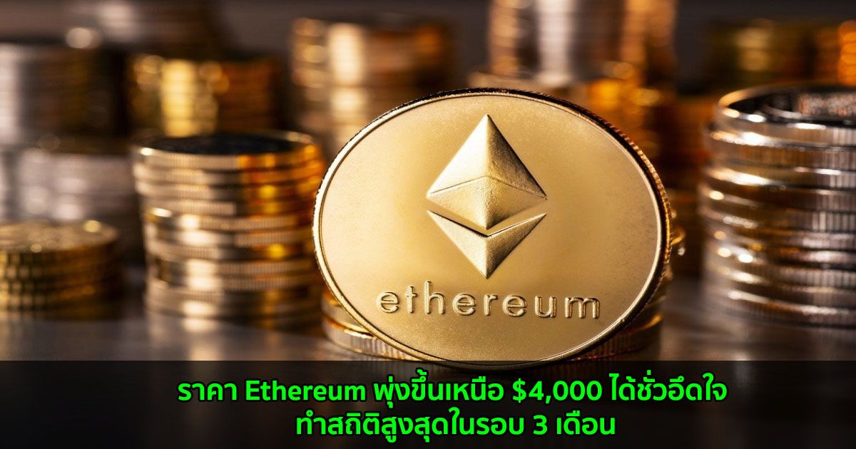 ราคา Ethereum พุ่งขึ้นเหนือ $4,000 ได้ชั่วอึดใจ ทำสถิติสูงสุดในรอบ 3 เดือน