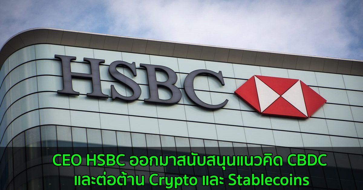 CEO HSBC ออกมาสนับสนุนแนวคิด CBDC และต่อต้าน Crypto และ Stablecoins