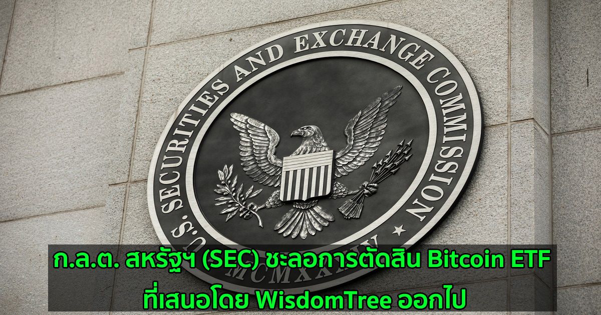 ก.ล.ต. สหรัฐฯ (SEC) ชะลอการตัดสิน Bitcoin ETF ที่เสนอโดย WisdomTree ออกไป