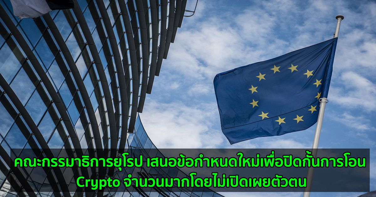 คณะกรรมาธิการยุโรป เสนอข้อกำหนดใหม่เพื่อปิดกั้นการโอน Crypto จำนวนมากโดยไม่เปิดเผยตัวตน หวังลดกิจกรรมการฟอกเงิน