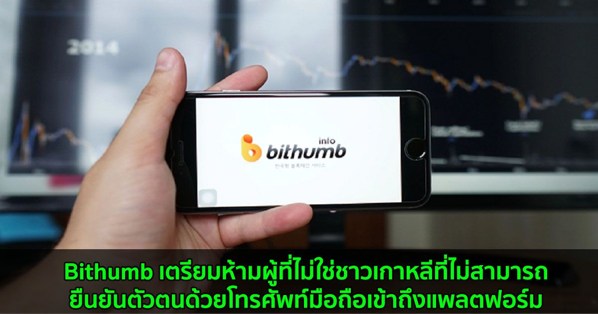 Bithumb เตรียมห้ามผู้ที่ไม่ใช่ชาวเกาหลีที่ไม่สามารถยืนยันตัวตนด้วยโทรศัพท์มือถือเข้าถึงแพลตฟอร์ม