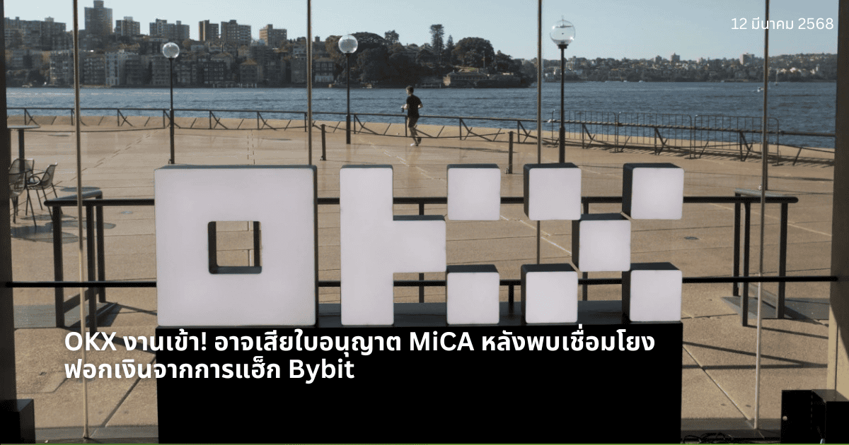 OKX งานเข้า! อาจเสียใบอนุญาต MiCA หลังพบเชื่อมโยงฟอกเงินจากการแฮ็ก Bybit