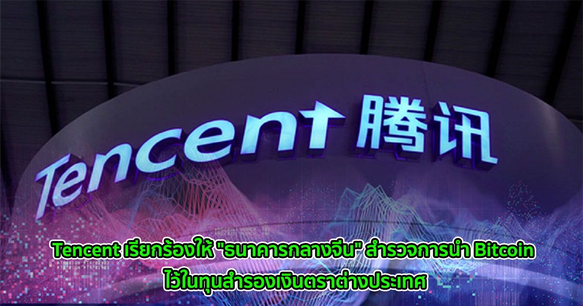 Tencent เรียกร้องให้ "ธนาคารกลางจีน" สำรวจการนำ Bitcoin ไว้ในทุนสำรองเงินตราต่างประเทศ
