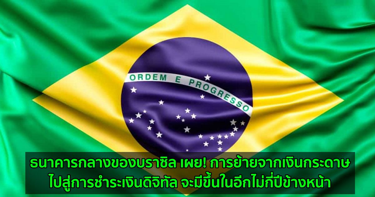 ธนาคารกลางของบราซิล เผย! การย้ายจากเงินกระดาษไปสู่การชำระเงินดิจิทัล จะมีขึ้นในอีกไม่กี่ปีข้างหน้า