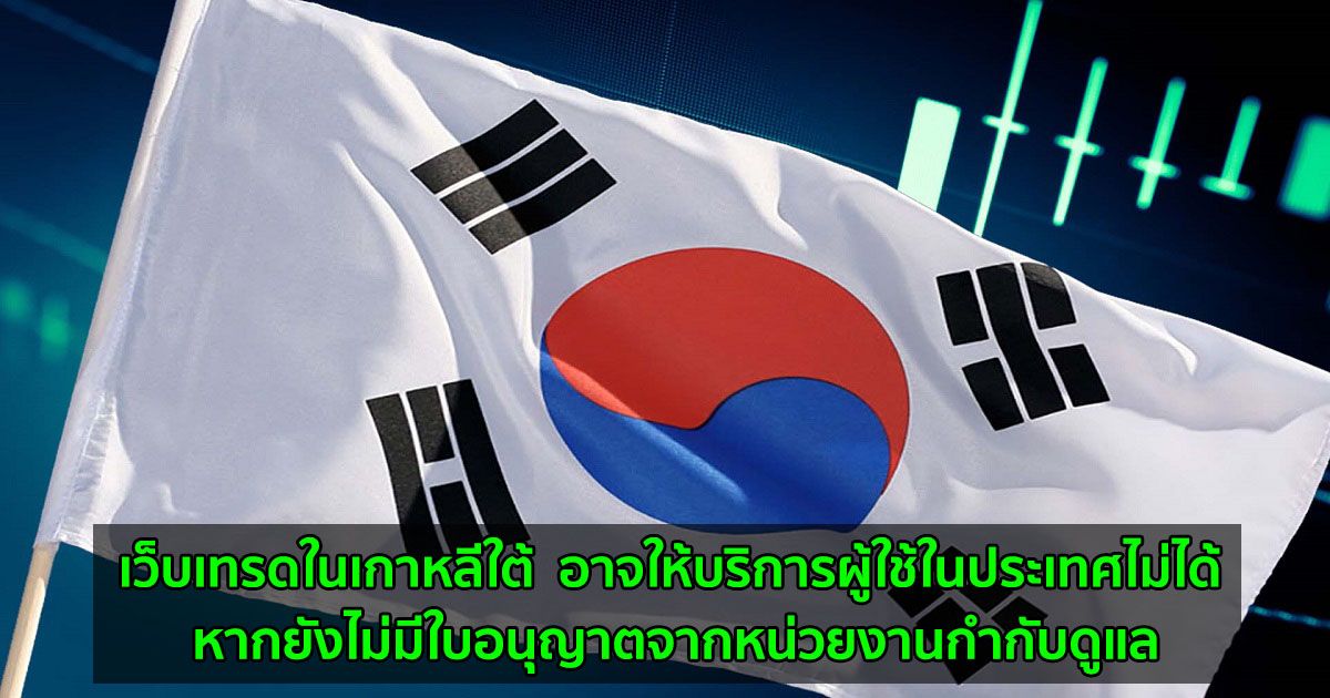 เว็บเทรดในเกาหลีใต้  อาจให้บริการผู้ใช้ในประเทศไม่ได้ หากยังไม่มีใบอนุญาตจากหน่วยงานกำกับดูแล
