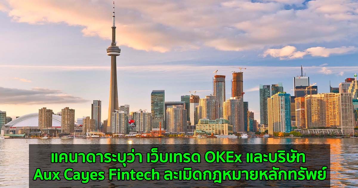 แคนาดาระบุว่า เว็บเทรด OKEx และบริษัท Aux Cayes Fintech ละเมิดกฎหมายหลักทรัพย์
