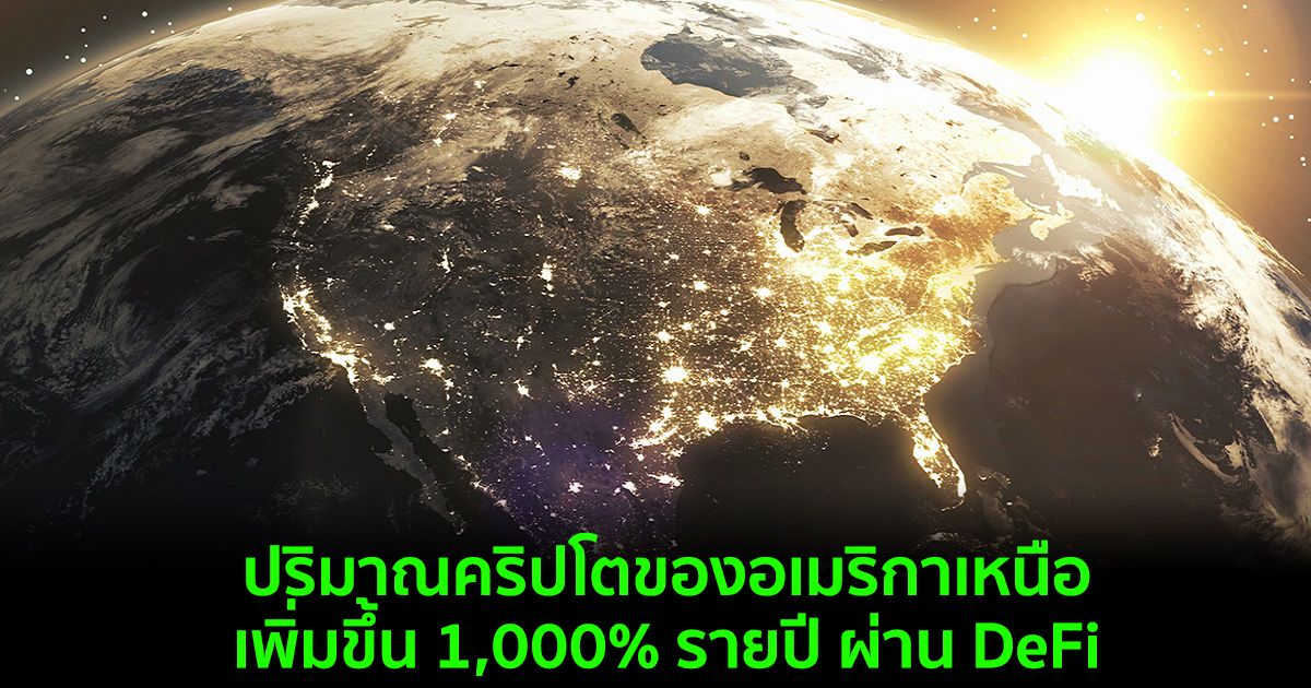 ปริมาณคริปโตของอเมริกาเหนือเพิ่มขึ้น 1,000% รายปี ผ่าน DeFi