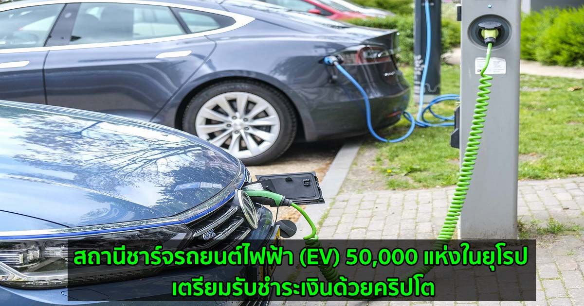 สถานีชาร์จรถยนต์ไฟฟ้า (EV) 50,000 แห่งในยุโรป เตรียมรับชำระเงินด้วยคริปโต