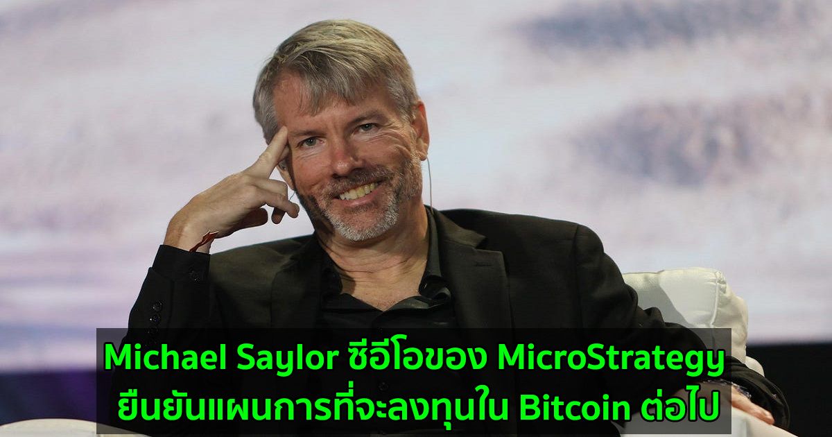Michael Saylor ซีอีโอของ MicroStrategy ยืนยันแผนการที่จะลงทุนใน Bitcoin ต่อไป