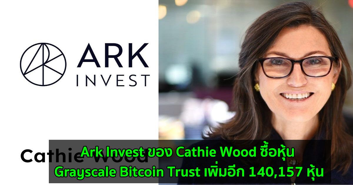 Ark Invest ของ Cathie Wood ซื้อหุ้น Grayscale Bitcoin Trust เพิ่มอีก 140,157 หุ้น