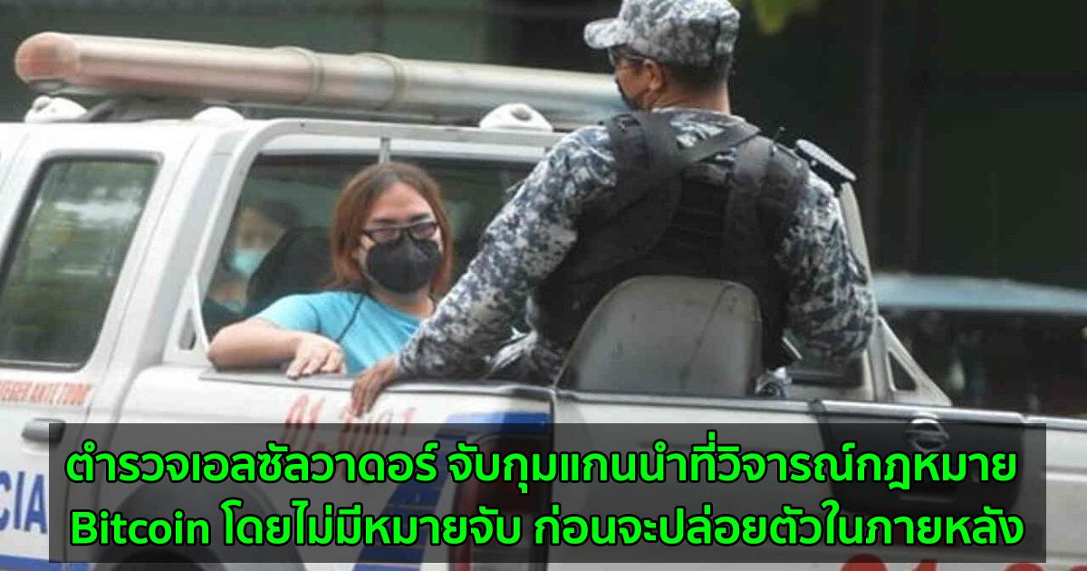 ตำรวจเอลซัลวาดอร์ จับกุมแกนนำที่วิจารณ์กฎหมาย Bitcoin โดยไม่มีหมายจับ ก่อนจะปล่อยตัวในภายหลัง