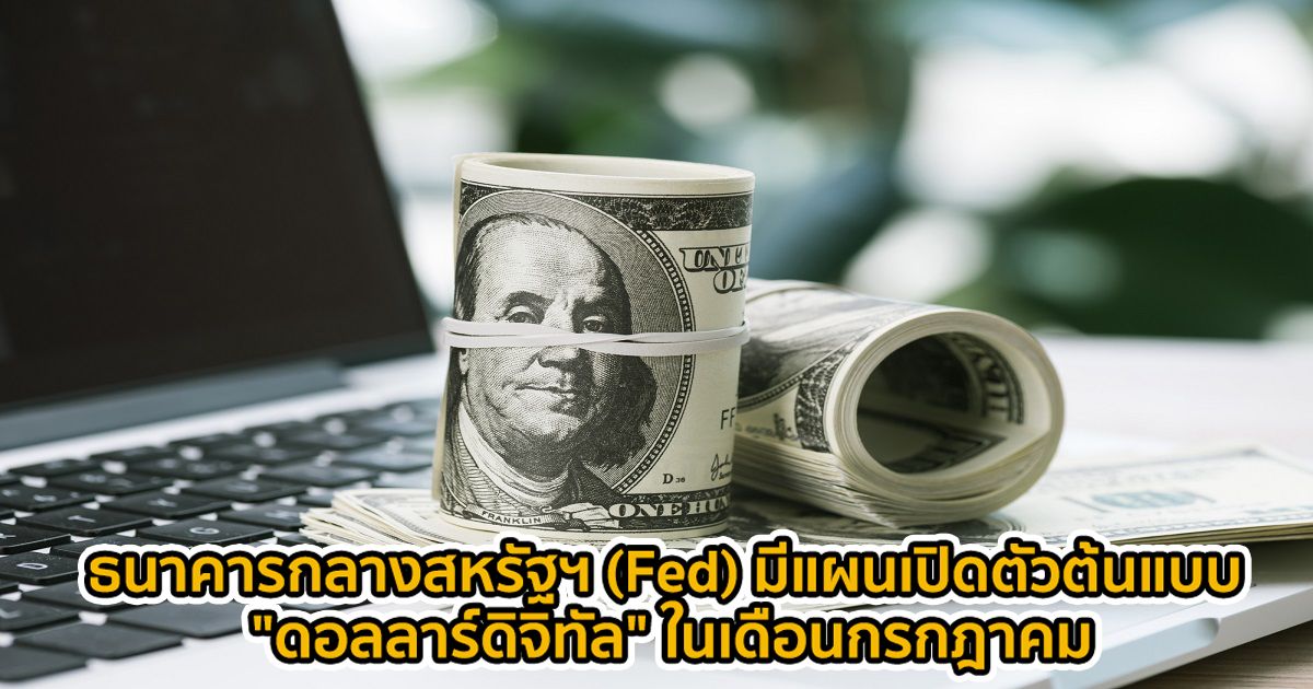 ธนาคารกลางสหรัฐฯ (Fed) มีแผนเปิดตัวต้นแบบของ "ดอลลาร์ดิจิทัล" ในเดือนกรกฎาคม