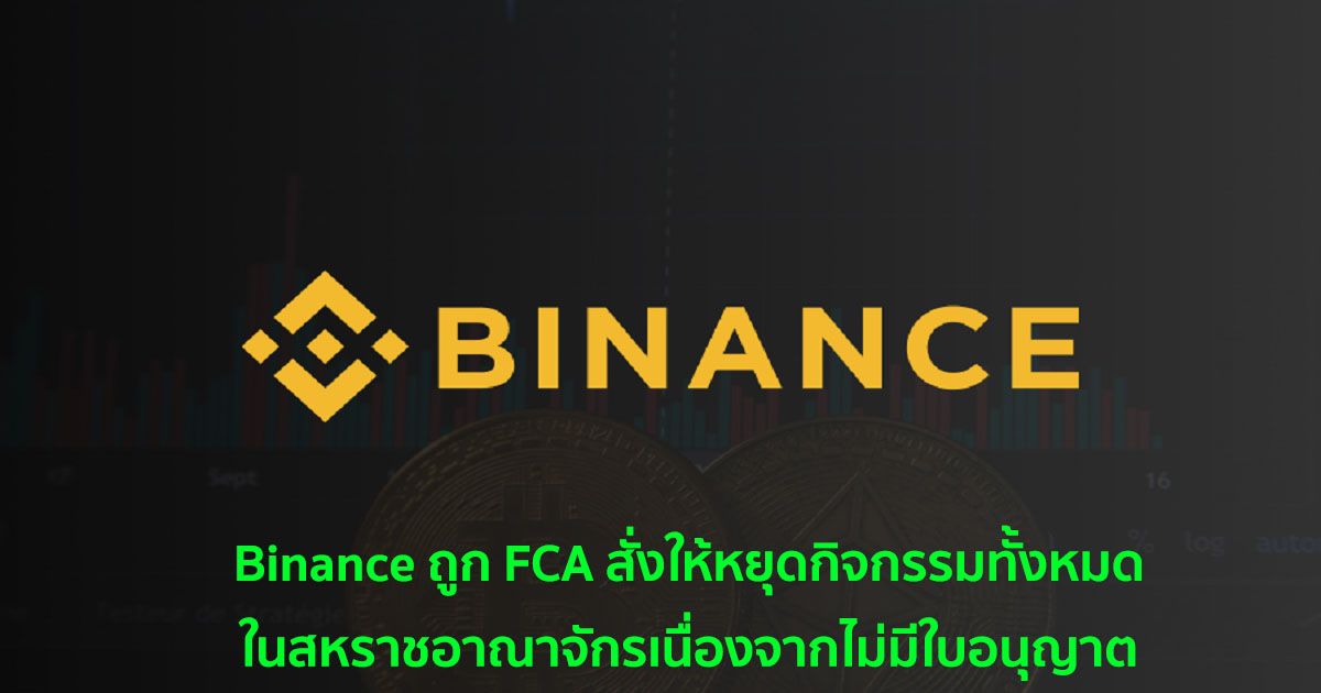 Binance ถูก FCA สั่งให้หยุดกิจกรรมทั้งหมดในสหราชอาณาจักร เนื่องจากไม่มีใบอนุญาต