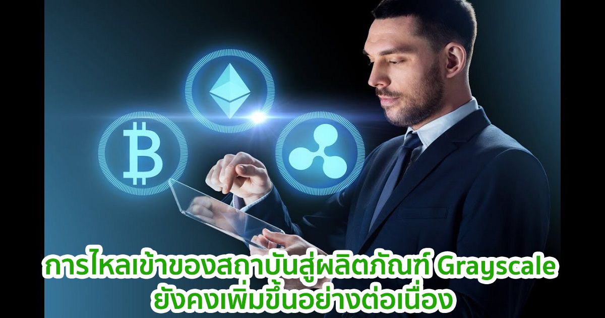 การไหลเข้าของสถาบันสู่ผลิตภัณฑ์ของ Grayscale ยังคงเพิ่มขึ้นอย่างต่อเนื่อง รายงานจาก CoinShares