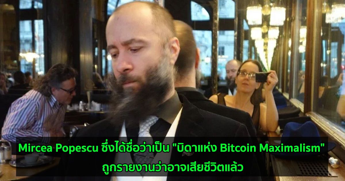 Mircea Popescu ซึ่งได้ชื่อว่าเป็น "บิดาแห่ง Bitcoin Maximalism" ถูกรายงานว่าอาจเสียชีวิตแล้ว