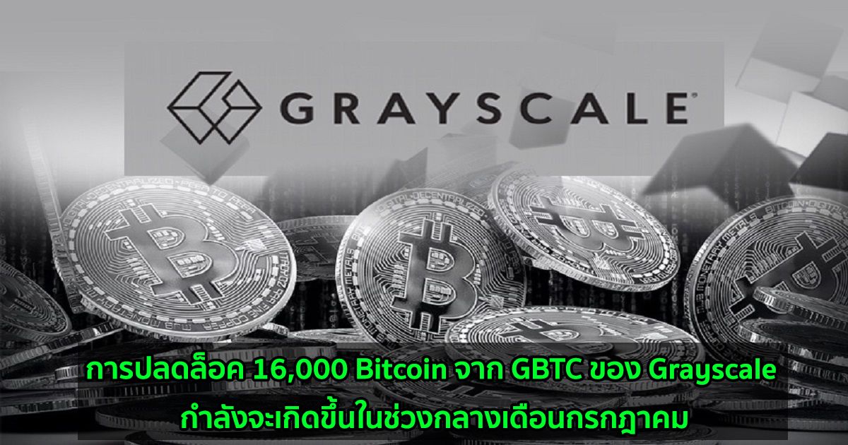การปลดล็อค 16,000 Bitcoin จาก GBTC ของ Grayscale กำลังจะเกิดขึ้นในช่วงกลางเดือนกรกฎาคม