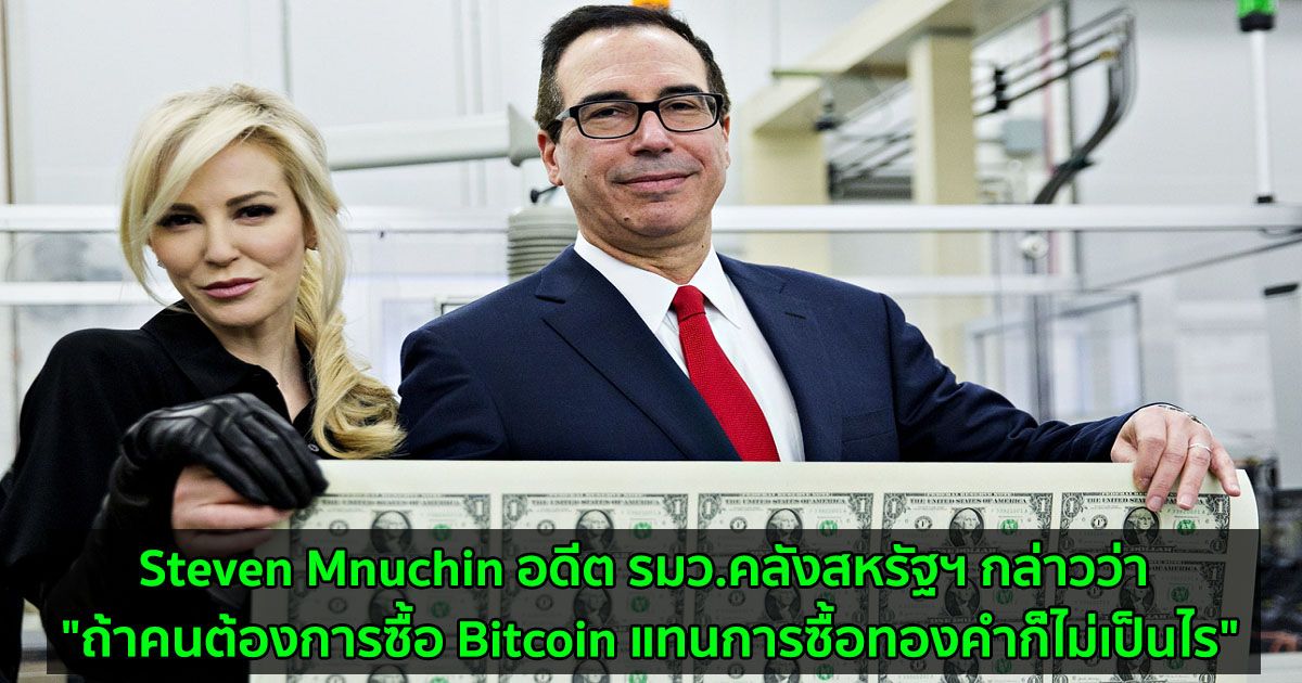 Steven Mnuchin อดีต รมว.คลังสหรัฐฯ กล่าวว่า "ถ้าคนต้องการซื้อ Bitcoin แทนการซื้อทองหรือทรัพย์สินอื่นก็ไม่เป็นไร"