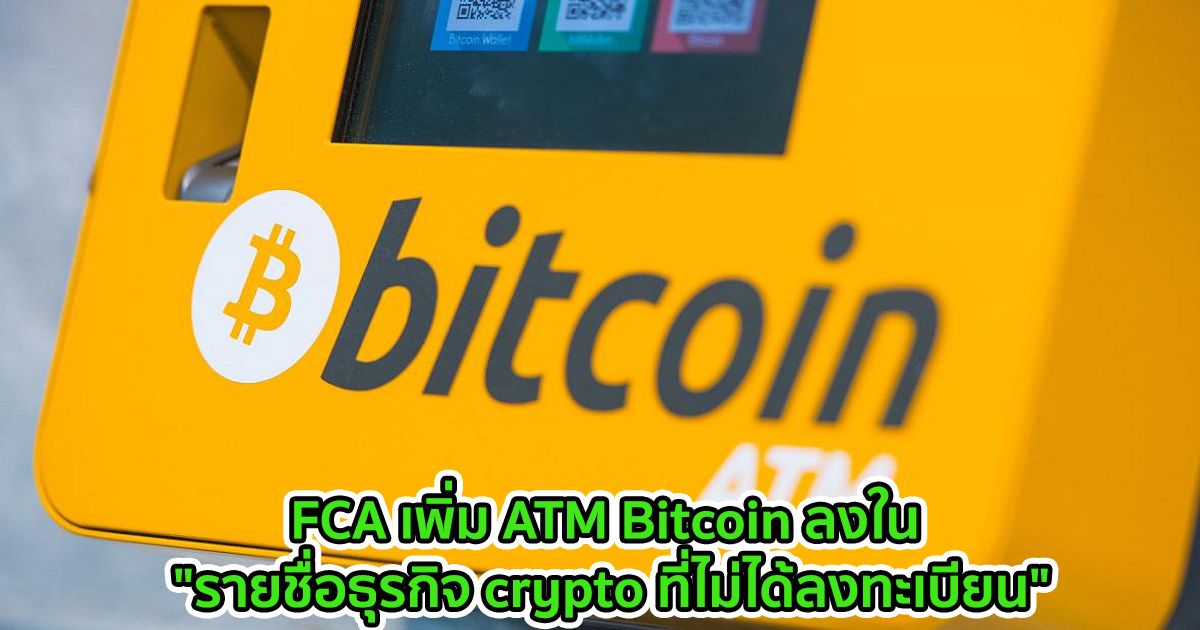 FCA เพิ่ม ATM Bitcoin ลงใน "รายชื่อธุรกิจ crypto ที่ไม่ได้ลงทะเบียน"