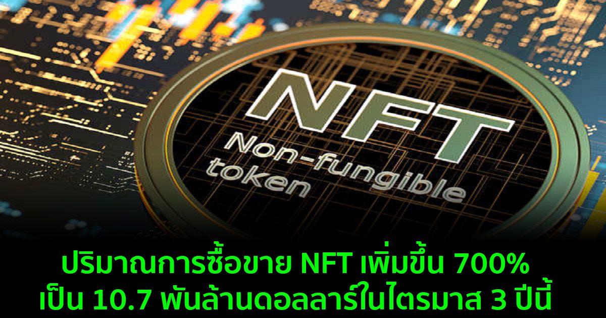 ปริมาณการซื้อขาย NFT เพิ่มขึ้น 700% เป็น 10.7 พันล้านดอลลาร์ในไตรมาส 3 ปีนี้