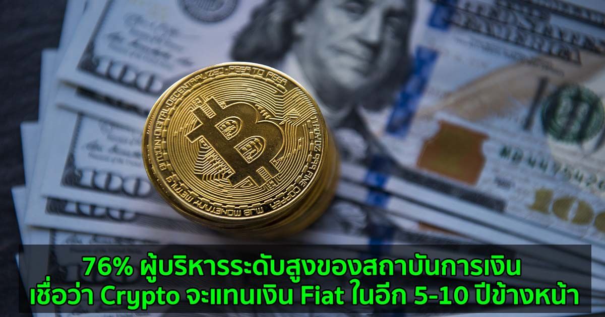 76% ผู้บริหารระดับสูงของสถาบันการเงิน เชื่อว่า Crypto จะแทนเงิน Fiat ในอีก 5-10 ปีข้างหน้า