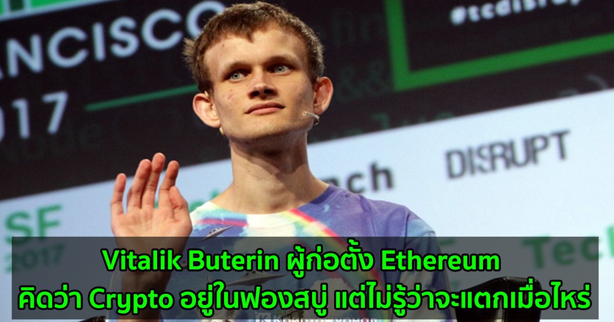 Vitalik Buterin ผู้ก่อตั้ง Ethereum คิดว่า Crypto อยู่ในฟองสบู่ แต่ไม่รู้ว่าจะแตกเมื่อไหร่