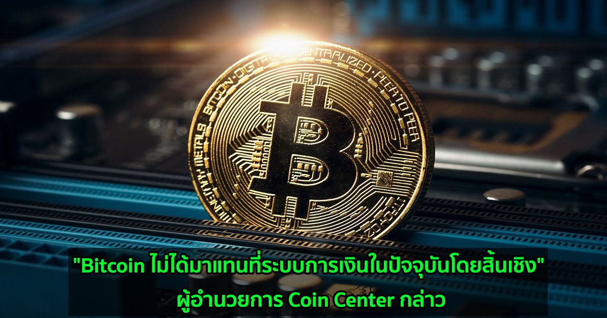 "Bitcoin ไม่ได้มาแทนที่ระบบการเงินในปัจจุบันโดยสิ้นเชิง" ผู้อำนวยการ Coin Center กล่าว