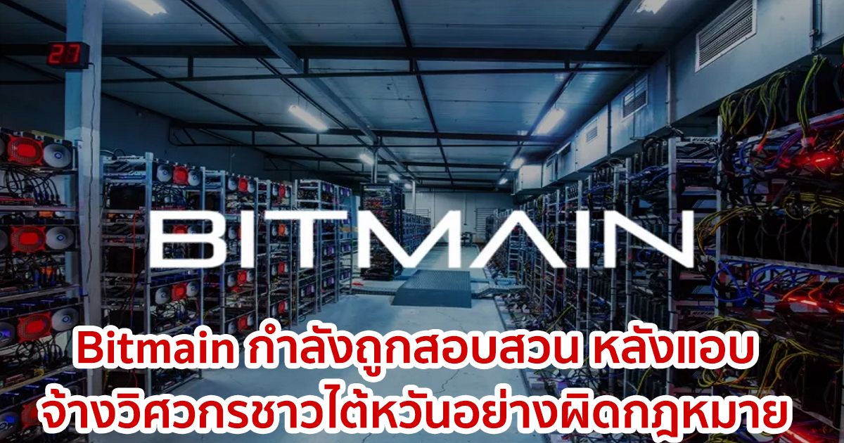 Bitmain กำลังถูกสอบสวน หลังแอบจ้างวิศวกรชาวไต้หวันอย่างผิดกฎหมาย