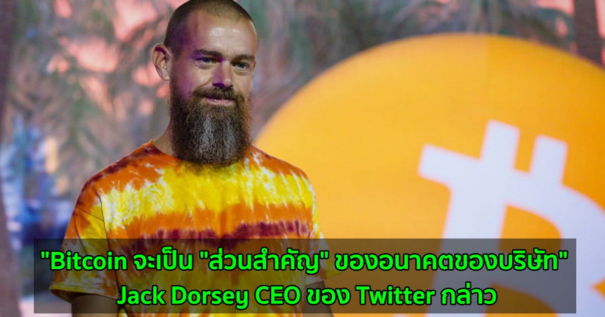 "Bitcoin จะเป็น "ส่วนสำคัญ" ของอนาคตของบริษัท" Jack Dorsey CEO ของ Twitter กล่าว