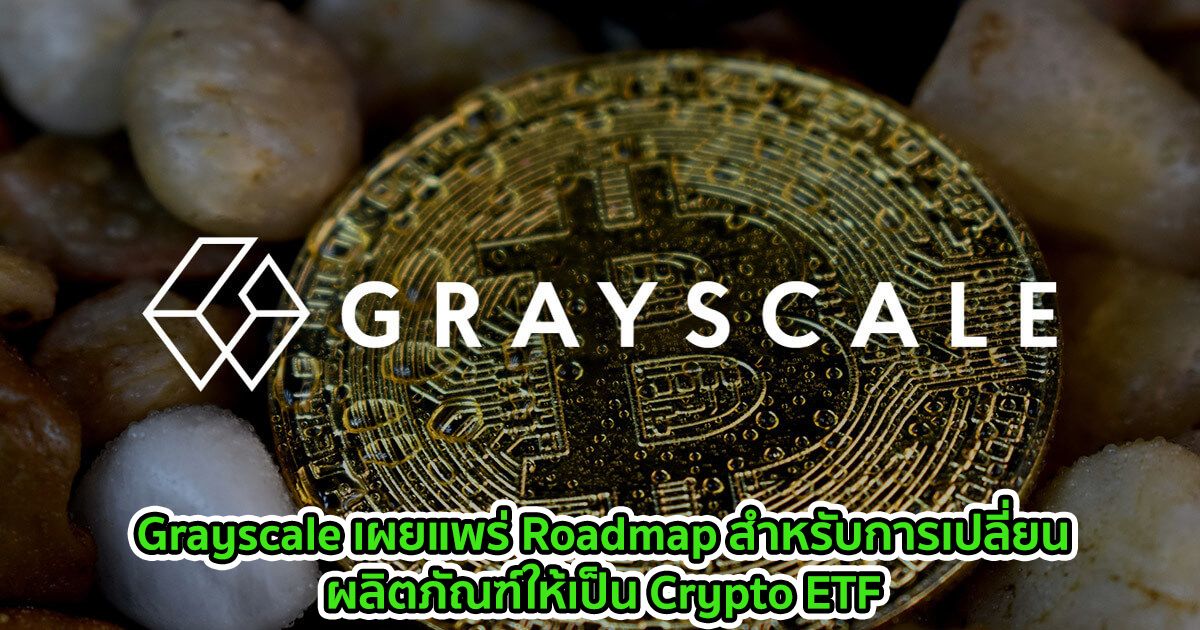 Grayscale เผยแพร่ Roadmap สำหรับการเปลี่ยนผลิตภัณฑ์ให้เป็น Crypto ETF