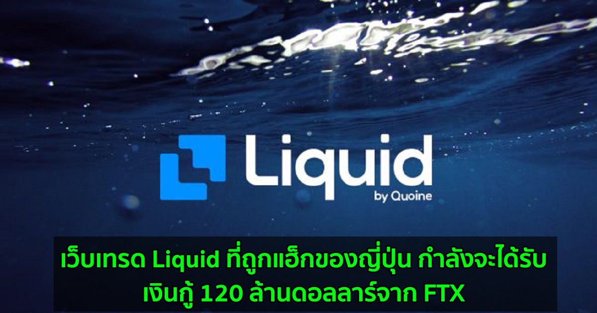 เว็บเทรด Liquid ที่ถูกแฮ็กของญี่ปุ่น กำลังจะได้รับเงินกู้ 120 ล้านดอลลาร์จาก FTX