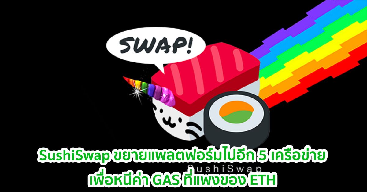 SushiSwap ขยายแพลตฟอร์มเพิ่มเติมอีก 5 เครือข่าย  เพื่อหนีค่า GAS ที่แพงของ ETH