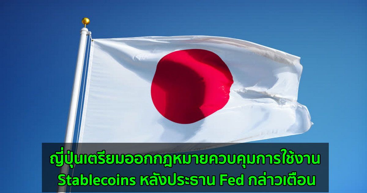 ญี่ปุ่นเตรียมออกกฎหมายควบคุมการใช้งาน Stablecoins หลังประธาน Fed กล่าวเตือน