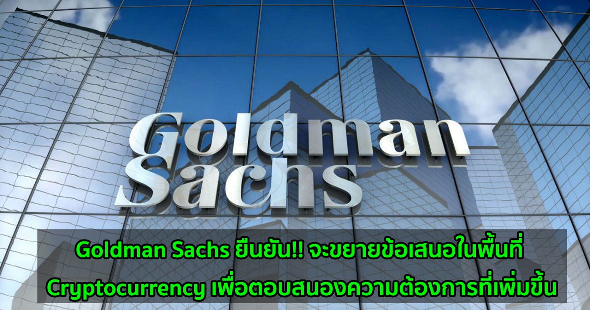 Goldman Sachs ยืนยัน!! จะขยายข้อเสนอในพื้นที่ Cryptocurrency เพื่อตอบสนองความต้องการที่เพิ่มขึ้น