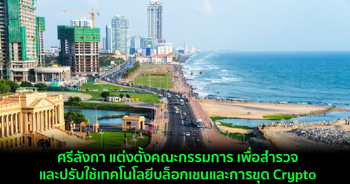 ศรีลังกา แต่งตั้งคณะกรรมการ เพื่อสำรวจและปรับใช้เทคโนโลยีบล็อกเชนและการขุด Crypto