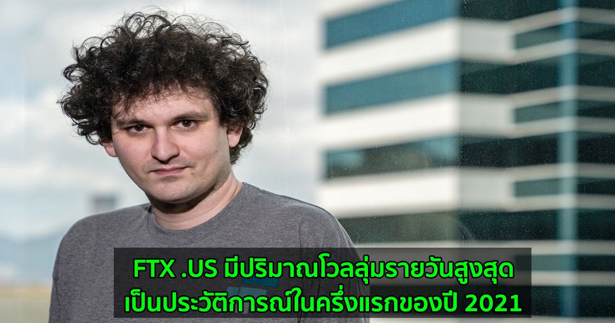 FTX .US มีปริมาณโวลลุ่มรายวัน สูงสุดเป็นประวัติการณ์ในครึ่งแรกของปี 2021