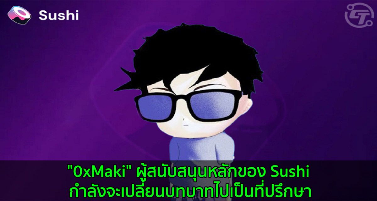 "0xMaki" ผู้สนับสนุนหลักของ Sushi กำลังจะเปลี่ยนบทบาทไปเป็นที่ปรึกษา