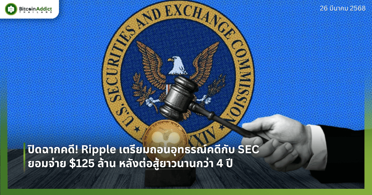 ปิดฉากคดี! Ripple เตรียมถอนอุทธรณ์คดีกับ SEC ยอมจ่าย $125 ล้าน หลังต่อสู้ยาวนานกว่า 4 ปี