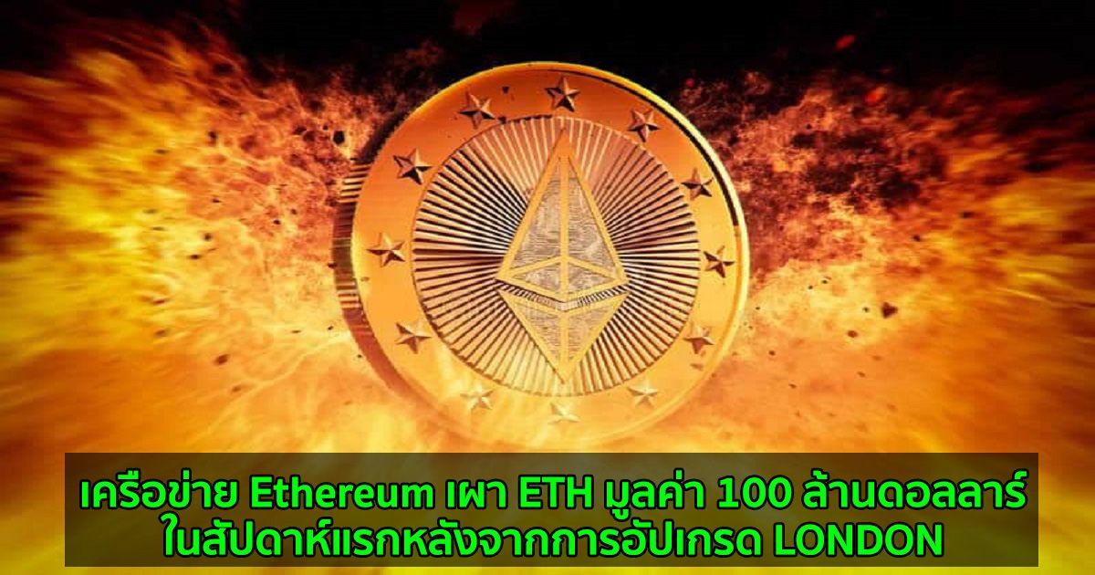 เครือข่าย Ethereum เผา ETH มูลค่า 100 ล้านดอลลาร์ ในสัปดาห์แรกหลังจากการอัปเกรด LONDON