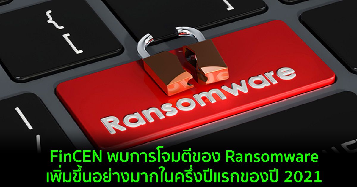 FinCEN พบการโจมตีของ Ransomware เพิ่มขึ้นอย่างมากในครึ่งปีแรกของปี 2021
