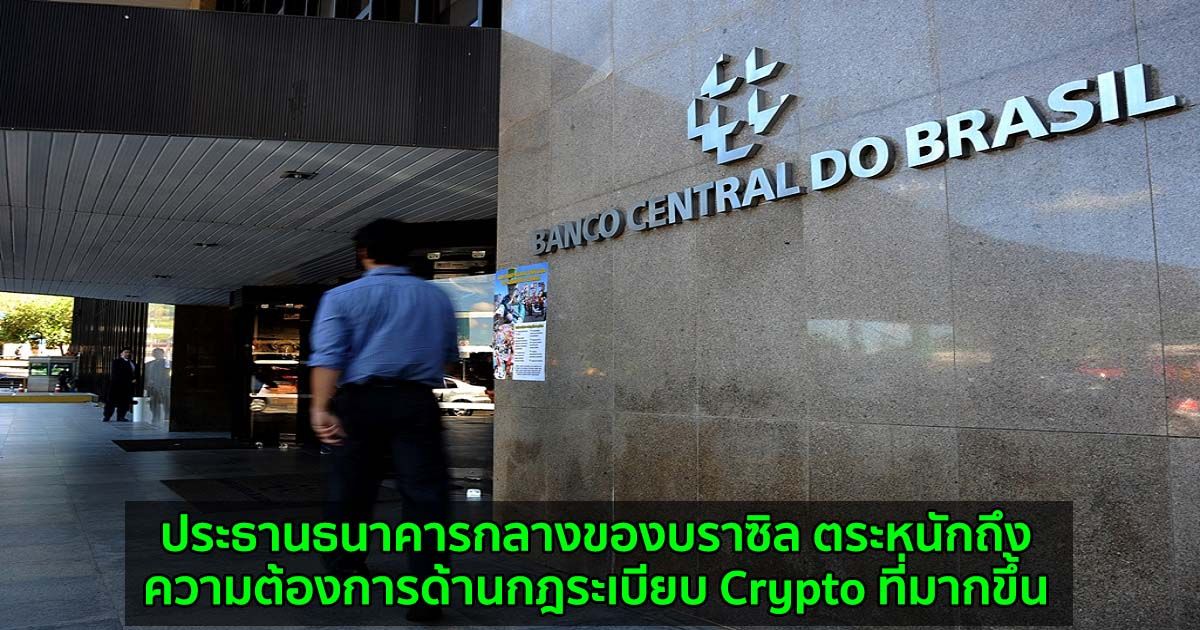 ประธานธนาคารกลางของบราซิล ตระหนักถึงความต้องการด้านกฎระเบียบ Crypto ที่มากขึ้น