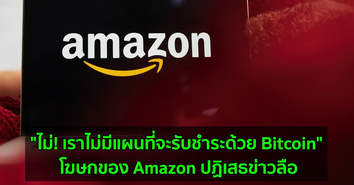 "ไม่! เราไม่มีแผนที่จะรับชำระด้วย Bitcoin" โฆษกของ Amazon ปฏิเสธข่าวลือ