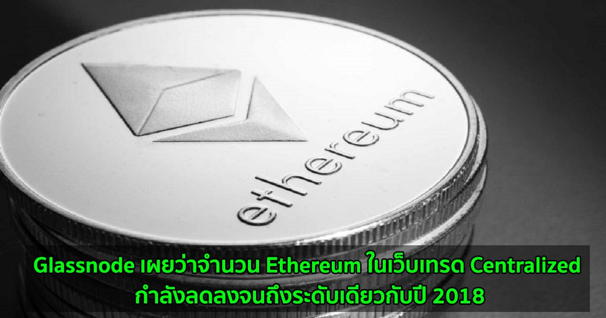 Glassnode รายงานว่าจำนวน Ethereum ในเว็บเทรด Centralized กำลังลดลงจนถึงระดับเดียวกับปี 2018