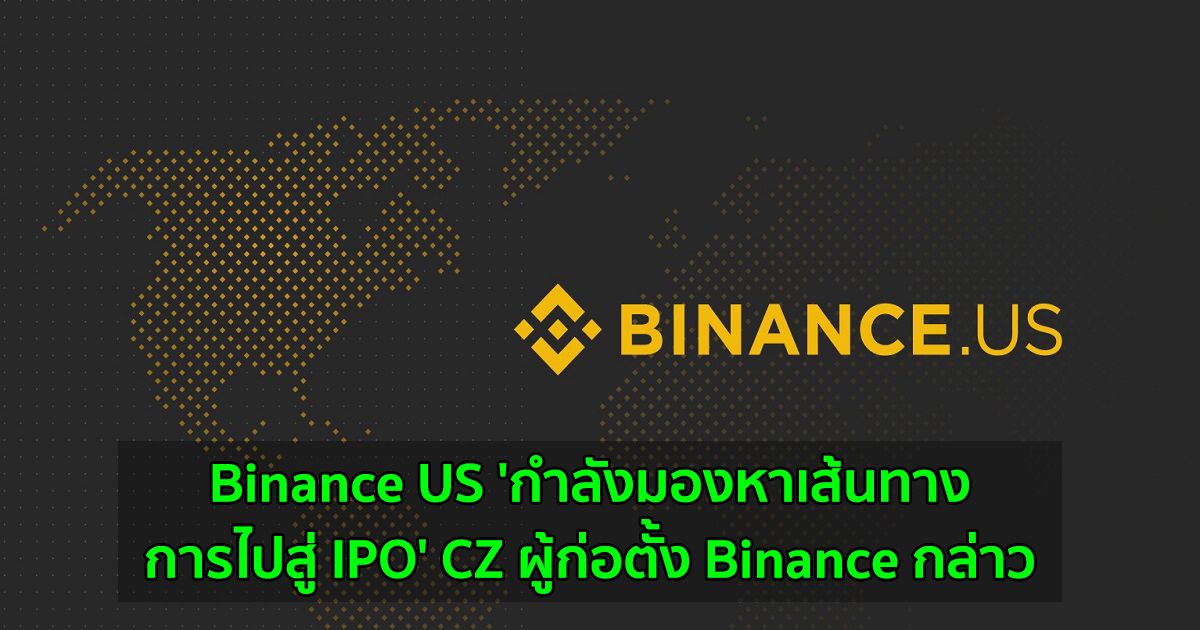 Binance US 'กำลังมองหาเส้นทางการไปสู่ IPO' CZ ผู้ก่อตั้ง Binance กล่าว