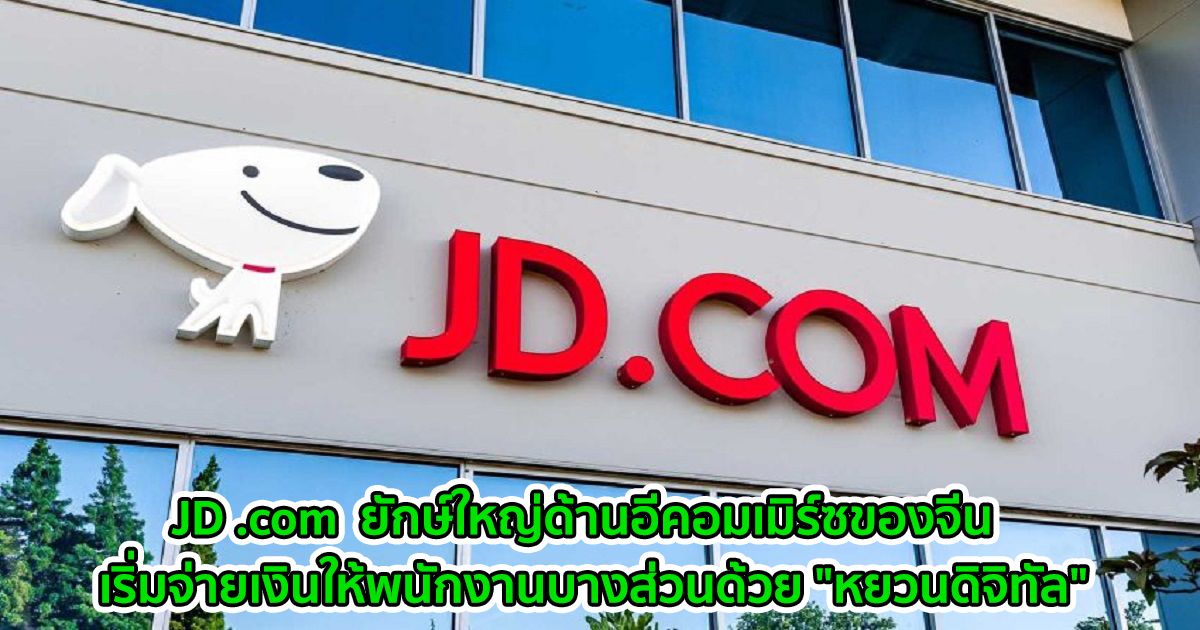 JD .com  ยักษ์ใหญ่ด้านอีคอมเมิร์ซของจีน  เริ่มจ่ายเงินให้พนักงานบางส่วนด้วย "หยวนดิจิทัล"