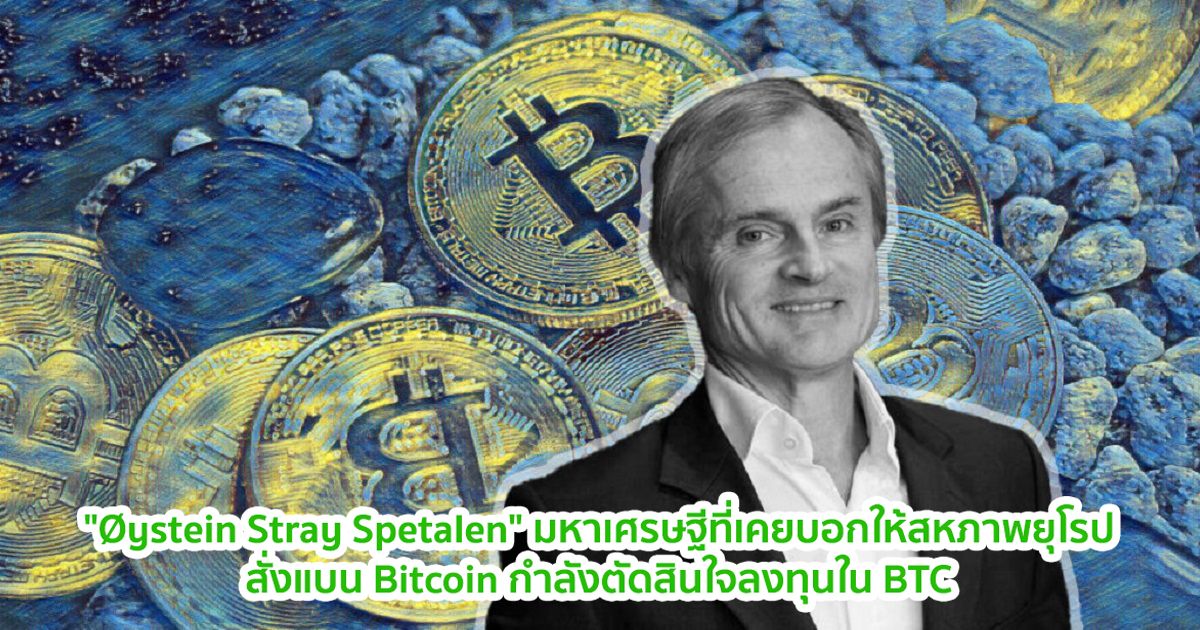 "Øystein Stray Spetalen" มหาเศรษฐีที่เคยบอกให้สหภาพยุโรปสั่งแบน Bitcoin กำลังตัดสินใจลงทุนใน BTC