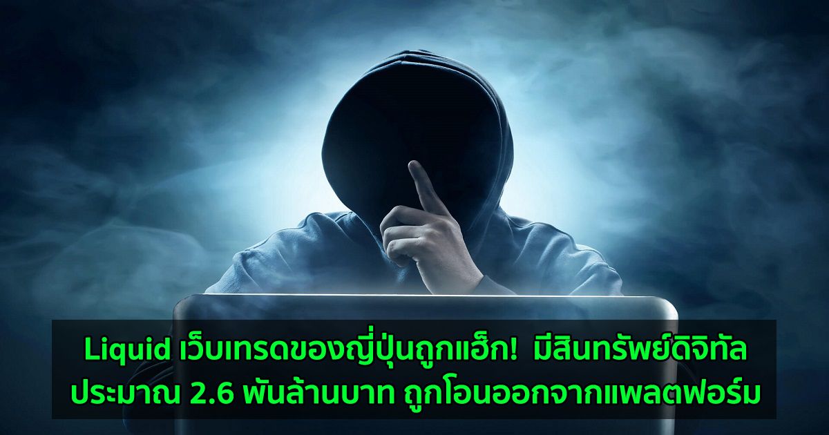 Liquid เว็บเทรดของญี่ปุ่นถูกแฮ็ก!  มีสินทรัพย์ดิจิทัลประมาณ 2.6 พันล้านบาท ถูกโอนออกจากแพลตฟอร์ม